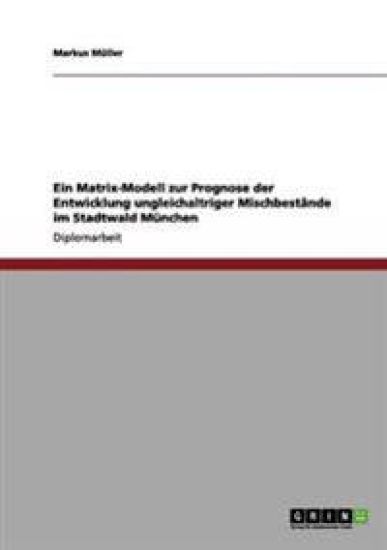 Matrix-Modell Zur Prognose Der Entwicklung Ungleichaltriger Mischbestande Im Stadtwald Munchen