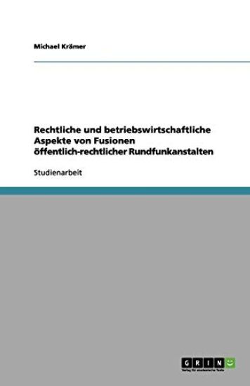 Rechtliche und betriebswirtschaftliche Aspekte von Fusionen oeffentlich-rechtlicher Rundfunkanstalten