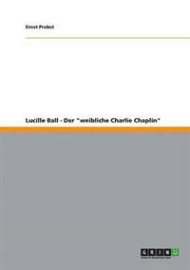 Lucille Ball - Der "weibliche Charlie Chaplin"