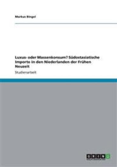 Luxus- oder Massenkonsum? Südostasiatische Importe in den Niederlanden der Frühen Neuzeit