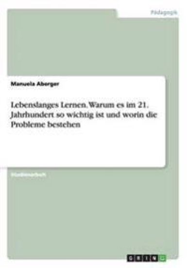 Lebenslanges Lernen. Warum Es Im 21. Jahrhundert So Wichtig Ist Und Worin Die Probleme Bestehen