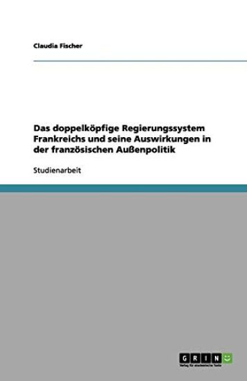 Das doppelkoepfige Regierungssystem Frankreichs und seine Auswirkungen in der franzoesischen Aussenpolitik