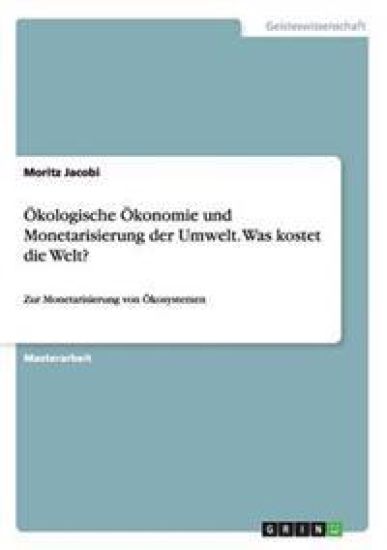 Ökologische Ökonomie und Monetarisierung der Umwelt. Was kostet die Welt?