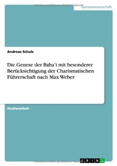 Die Genese der Baha'i mit besonderer Berücksichtigung der Charismatischen Führerschaft nach Max Weber