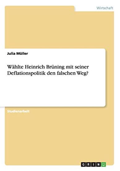 Wählte Heinrich Brüning mit seiner Deflationspolitik den falschen Weg?