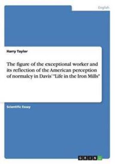 The figure of the exceptional worker and its reflection of the American perception of normalcy in Davis' Life in the Iron Mills
