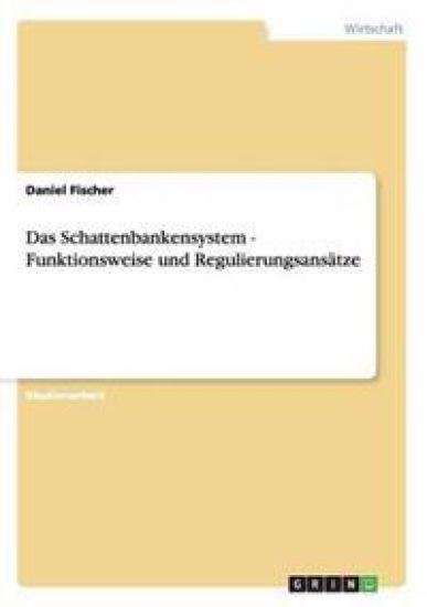 Das Schattenbankensystem - Funktionsweise und Regulierungsansätze