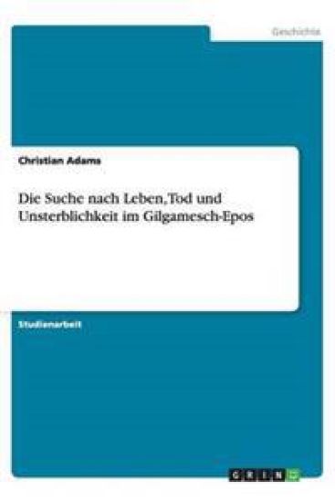 Die Suche Nach Leben, Tod Und Unsterblichkeit Im Gilgamesch-Epos