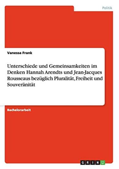 Unterschiede und Gemeinsamkeiten im Denken Hannah Arendts und Jean-Jacques Rousseaus bezüglich Pluralität, Freiheit und Souveränität