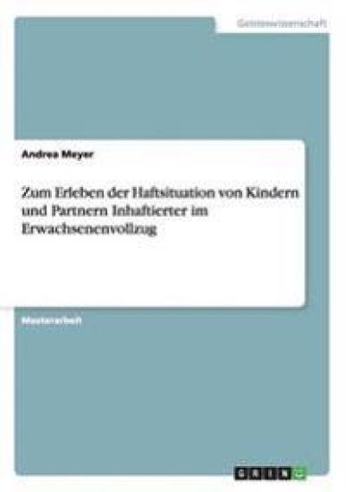 Zum Erleben der Haftsituation von Kindern und Partnern Inhaftierter im Erwachsenenvollzug