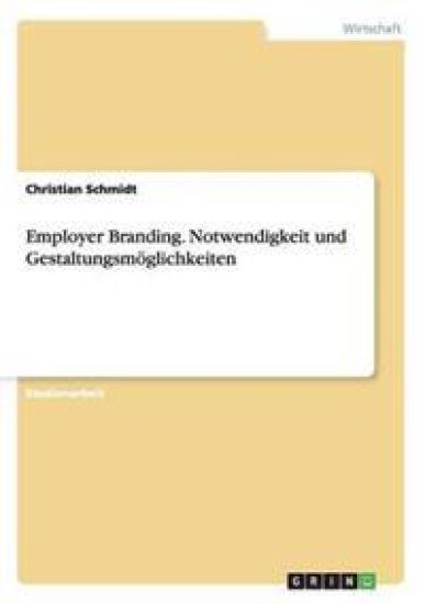 Employer Branding. Notwendigkeit und Gestaltungsmöglichkeiten