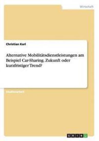Alternative Mobilitätsdienstleistungen am Beispiel Car-Sharing. Zukunft oder kurzfristiger Trend?