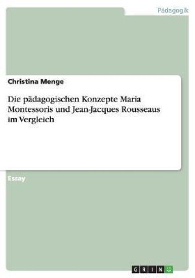 Die padagogischen Konzepte Maria Montessoris und Jean-Jacques Rousseaus im Vergleich
