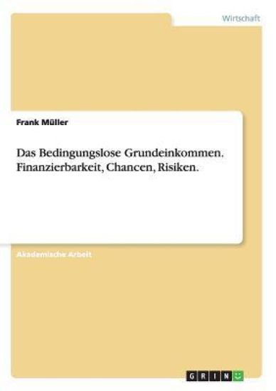 Das Bedingungslose Grundeinkommen. Finanzierbarkeit, Chancen, Risiken.