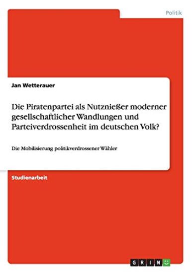 Die Piratenpartei als Nutznießer moderner gesellschaftlicher Wandlungen und Parteiverdrossenheit im deutschen Volk?