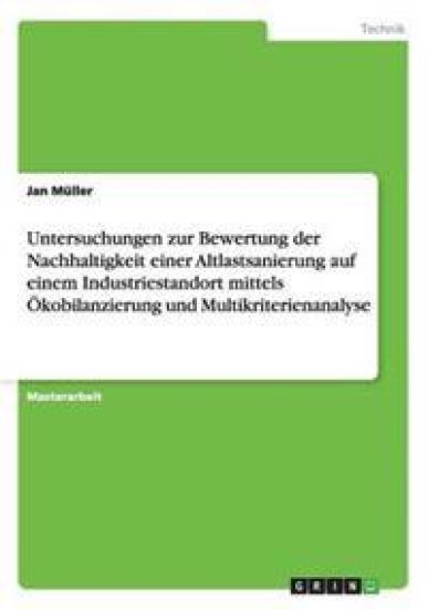 Untersuchungen zur Bewertung der Nachhaltigkeit einer Altlastsanierung auf einem Industriestandort mittels Ökobilanzierung und Multikriterienanalyse