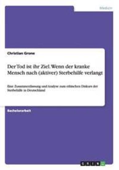 Der Tod ist ihr Ziel. Wenn der kranke Mensch nach (aktiver) Sterbehilfe verlangt