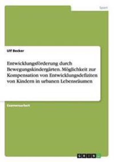 Entwicklungsförderung durch Bewegungskindergärten. Möglichkeit zur Kompensation von Entwicklungsdefiziten von Kindern in urbanen Lebensräumen