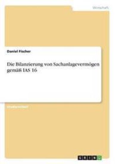 Die Bilanzierung von Sachanlagevermögen gemäß IAS 16