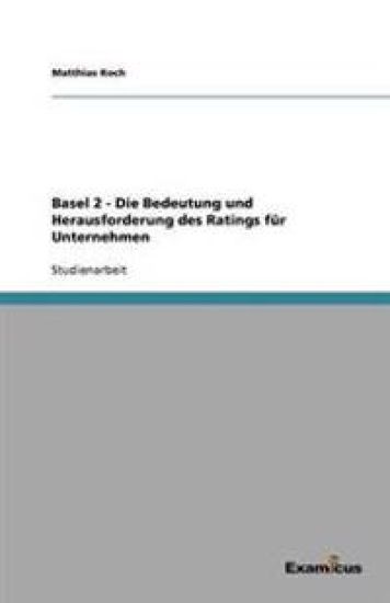 Basel 2 - Die Bedeutung und Herausforderung des Ratings für Unternehmen