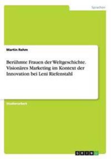 Berühmte Frauen der Weltgeschichte. Visionäres Marketing im Kontext der Innovation bei Leni Riefenstahl