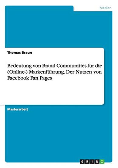 Bedeutung von Brand Communities für die (Online-) Markenführung. Der Nutzen von Facebook Fan Pages
