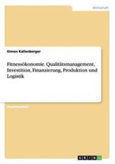 Fitnessökonomie. Qualitätsmanagement, Investition, Finanzierung, Produktion und Logistik