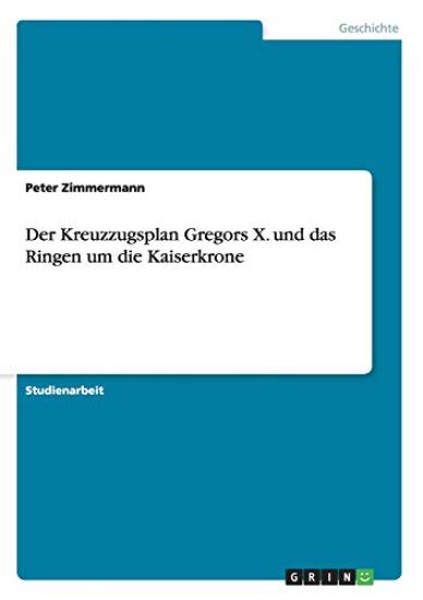 Der Kreuzzugsplan Gregors X. und das Ringen um die Kaiserkrone