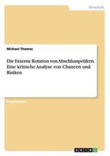Die Externe Rotation von Abschlussprüfern. Eine kritische Analyse von Chancen und Risiken