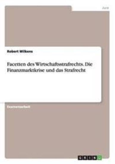 Facetten des Wirtschaftsstrafrechts. Die Finanzmarktkrise und das Strafrecht