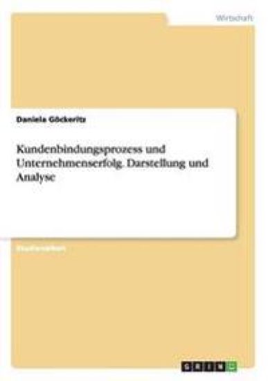 Kundenbindungsprozess und Unternehmenserfolg. Darstellung und Analyse