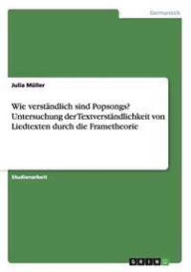 Wie verständlich sind Popsongs? Untersuchung der Textverständlichkeit von Liedtexten durch die Frametheorie