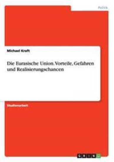 Die Eurasische Union. Vorteile, Gefahren und Realisierungschancen