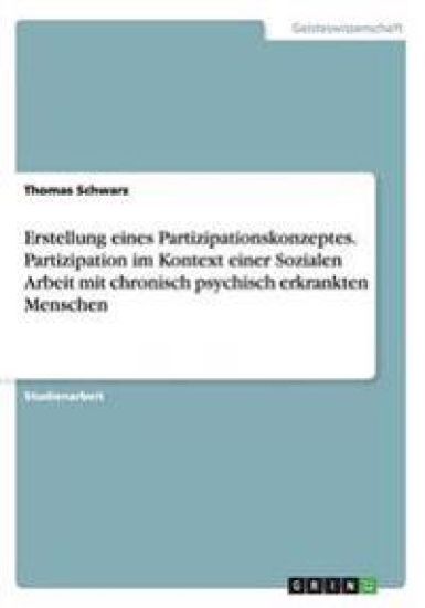 Erstellung eines Partizipationskonzeptes. Partizipation im Kontext einer Sozialen Arbeit mit chronisch psychisch erkrankten Menschen