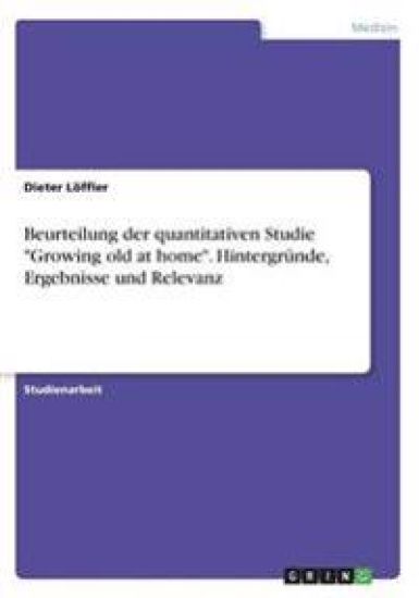 Beurteilung der quantitativen Studie "Growing old at home".  Hintergründe, Ergebnisse und Relevanz