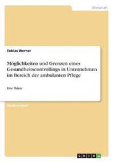 Möglichkeiten und Grenzen eines Gesundheitscontrollings in Unternehmen im Bereich der ambulanten Pflege
