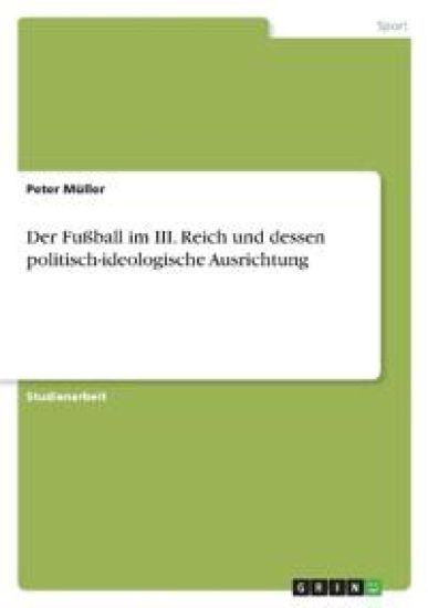 Der Fußball im III. Reich und dessen politisch-ideologische Ausrichtung