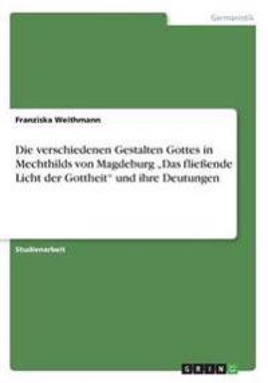 Die verschiedenen Gestalten Gottes in Mechthilds von Magdeburg "Das fließende Licht der Gottheit" und ihre Deutungen