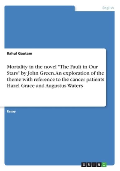 Mortality in the novel "The Fault in Our Stars" by John Green. An exploration of the theme with reference to the cancer patients Hazel Grace and Augustus Waters
