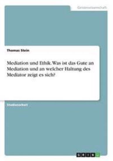 Mediation und Ethik. Was ist das Gute an Mediation und an welcher Haltung des Mediator zeigt es sich?