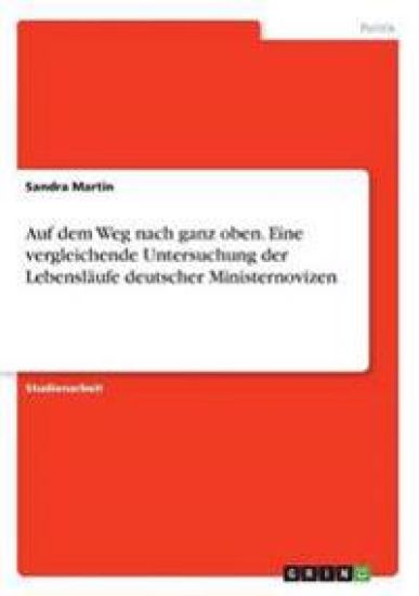 Auf dem Weg nach ganz oben. Eine vergleichende Untersuchung der Lebensläufe deutscher Ministernovizen
