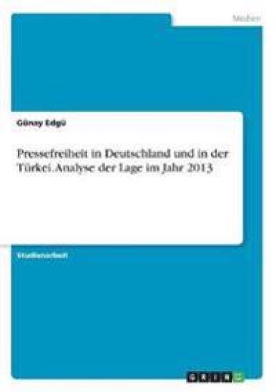 Pressefreiheit in Deutschland und in der Türkei. Analyse der Lage im Jahr 2013