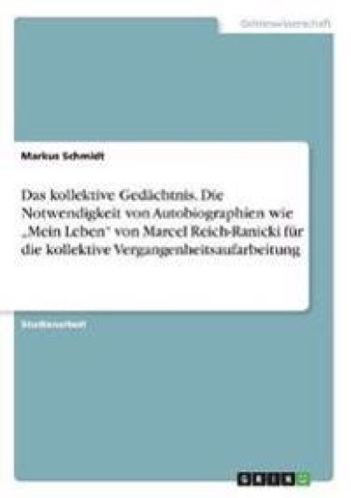 Das kollektive Gedächtnis. Die Notwendigkeit von Autobiographien wie "Mein Leben" von Marcel Reich-Ranicki für die kollektive Vergangenheitsaufarbeitung