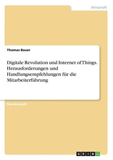 Digitale Revolution und Internet of Things. Herausforderungen und Handlungsempfehlungen für die Mitarbeiterführung