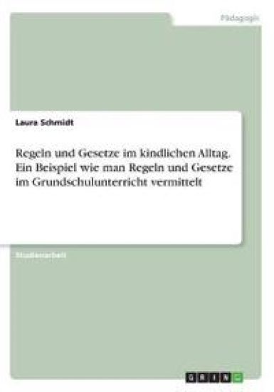 Regeln und Gesetze im kindlichen Alltag. Ein Beispiel wie man Regeln und Gesetze im Grundschulunterricht vermittelt