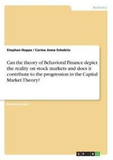 Can the theory of Behavioral Finance depict the reality on stock markets and does it contribute to the progression in the Capital Market Theory?