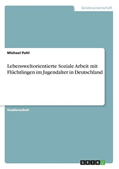 Lebensweltorientierte Soziale Arbeit mit Flüchtlingen im Jugendalter in Deutschland