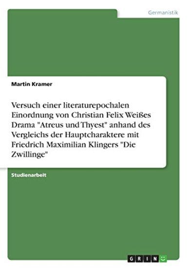 Versuch einer literaturepochalen Einordnung von Christian Felix Weißes Drama "Atreus und Thyest" anhand des Vergleichs der Hauptcharaktere mit Friedrich Maximilian Klingers "Die Zwillinge"