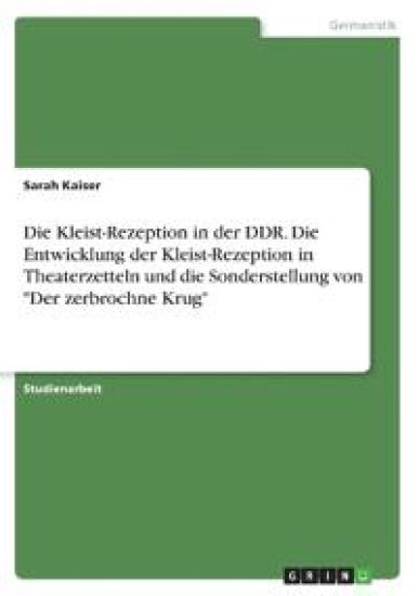 Die Kleist-Rezeption in der DDR. Die Entwicklung der Kleist-Rezeption in Theaterzetteln und die Sonderstellung von "Der zerbrochne Krug"