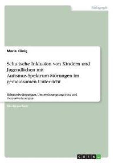 Schulische Inklusion von Kindern und Jugendlichen mit Autismus-Spektrum-Störungen im gemeinsamen Unterricht